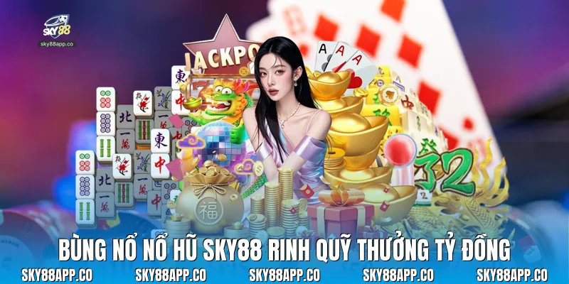 Bùng nổ nổ hũ sky88 rinh quỹ thưởng tỷ đồng